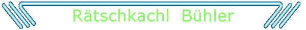 Rätschkachl  Bühler
