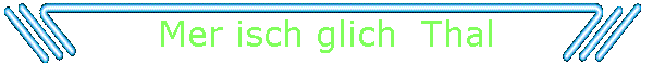 Mer isch glich  Thal