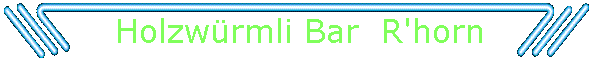 Holzwrmli Bar  R'horn